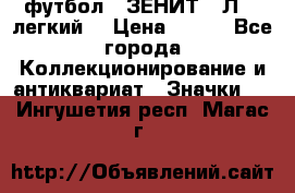 1.1) футбол : ЗЕНИТ  “Л“  (легкий) › Цена ­ 249 - Все города Коллекционирование и антиквариат » Значки   . Ингушетия респ.,Магас г.